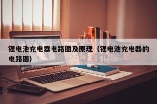 鋰電池充電器電路圖及原理（鋰電池充電器的電路圖）