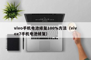 vivo手機電池修復(fù)100%方法（vivox7手機電池修復(fù)）