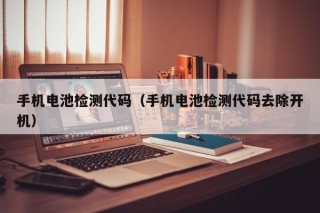 手機電池檢測代碼（手機電池檢測代碼去除開機）