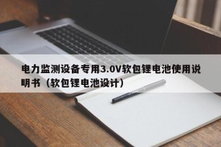 電力監(jiān)測(cè)設(shè)備專用3.0V軟包鋰電池使用說(shuō)明書（軟包鋰電池設(shè)計(jì)）