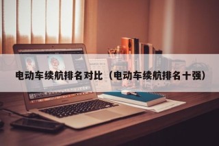 電動(dòng)車?yán)m(xù)航排名對(duì)比（電動(dòng)車?yán)m(xù)航排名十強(qiáng)）
