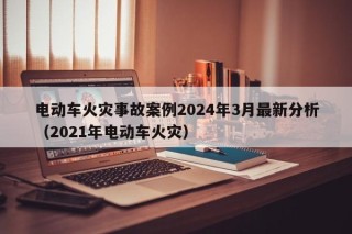 電動車火災事故案例2024年3月最新分析（2021年電動車火災）