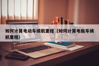 如何計算電動車續(xù)航里程（如何計算電瓶車續(xù)航里程）