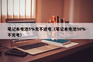筆記本電池5%充不進電（筆記本電池50%不充電）