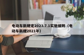 電動車新規(guī)定2023.7.1實施細則（電動車新規(guī)2021年）