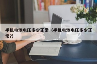手機電池電壓多少正常（手機電池電壓多少正常?）