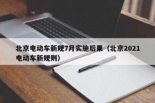 北京電動(dòng)車新規(guī)7月實(shí)施后果（北京2021電動(dòng)車新規(guī)則）