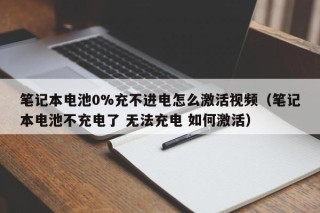 筆記本電池0%充不進電怎么激活視頻（筆記本電池不充電了 無法充電 如何激活）