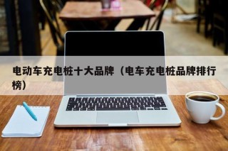 電動(dòng)車充電樁十大品牌（電車充電樁品牌排行榜）