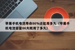 蘋果手機(jī)電池壽命86%還能用多久（蘋果手機(jī)電池容量86大概用了多久）