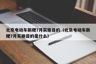 北京電動(dòng)車(chē)新規(guī)7月實(shí)施目的（北京電動(dòng)車(chē)新規(guī)7月實(shí)施目的是什么）