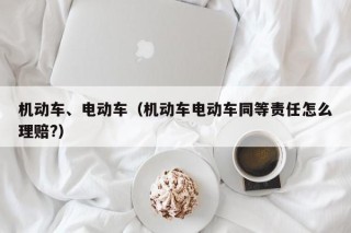 機(jī)動(dòng)車、電動(dòng)車（機(jī)動(dòng)車電動(dòng)車同等責(zé)任怎么理賠?）