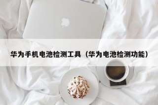 華為手機(jī)電池檢測(cè)工具（華為電池檢測(cè)功能）