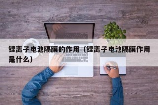 鋰離子電池隔膜的作用（鋰離子電池隔膜作用是什么）