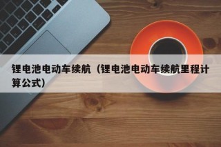 鋰電池電動車?yán)m(xù)航（鋰電池電動車?yán)m(xù)航里程計算公式）