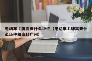 電動(dòng)車(chē)上牌需要什么證件（電動(dòng)車(chē)上牌需要什么證件和資料廣州）