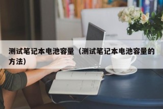測試筆記本電池容量（測試筆記本電池容量的方法）