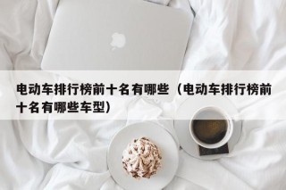 電動車排行榜前十名有哪些（電動車排行榜前十名有哪些車型）