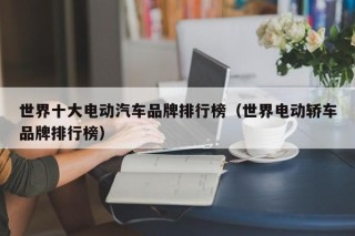 世界十大電動汽車品牌排行榜（世界電動轎車品牌排行榜）