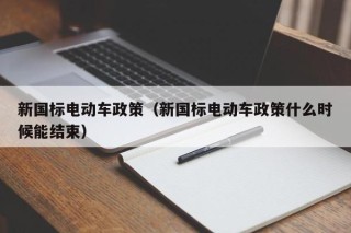 新國標電動車政策（新國標電動車政策什么時候能結(jié)束）