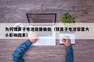 為何鋰離子電池容量偏低（鋰離子電池容量大小影響因素）