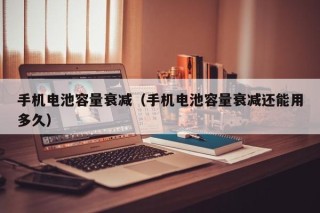 手機電池容量衰減（手機電池容量衰減還能用多久）