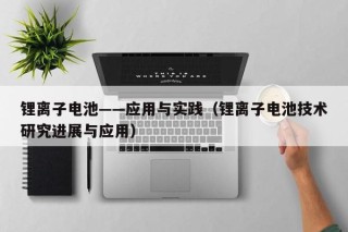鋰離子電池——應(yīng)用與實踐（鋰離子電池技術(shù)研究進(jìn)展與應(yīng)用）