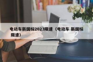 電動車新國標2023限速（電動車 新國標 限速）