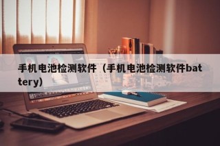 手機電池檢測軟件（手機電池檢測軟件battery）