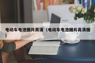 電動車電池圖片高清（電動車電池圖片高清圖）