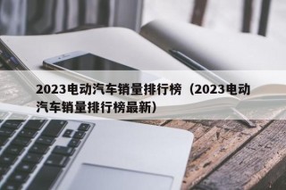 2023電動汽車銷量排行榜（2023電動汽車銷量排行榜最新）
