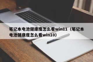 筆記本電池健康度怎么看win11（筆記本電池健康度怎么看win10）