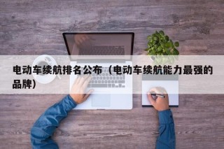 電動車?yán)m(xù)航排名公布（電動車?yán)m(xù)航能力最強的品牌）