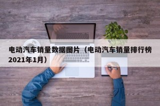 電動汽車銷量數(shù)據(jù)圖片（電動汽車銷量排行榜2021年1月）