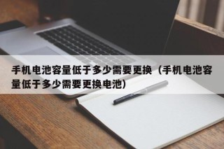 手機電池容量低于多少需要更換（手機電池容量低于多少需要更換電池）