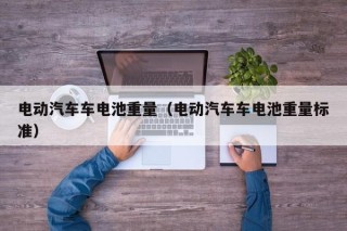 電動(dòng)汽車(chē)車(chē)電池重量（電動(dòng)汽車(chē)車(chē)電池重量標(biāo)準(zhǔn)）