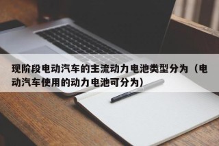 現(xiàn)階段電動汽車的主流動力電池類型分為（電動汽車使用的動力電池可分為）
