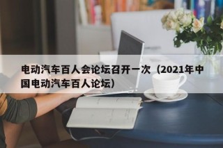 電動汽車百人會論壇召開一次（2021年中國電動汽車百人論壇）