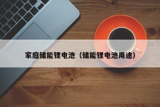 家庭儲能鋰電池（儲能鋰電池用途）