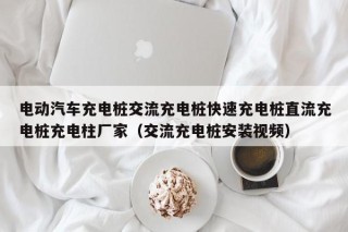 電動汽車充電樁交流充電樁快速充電樁直流充電樁充電柱廠家（交流充電樁安裝視頻）