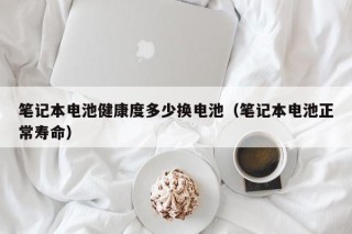筆記本電池健康度多少換電池（筆記本電池正常壽命）