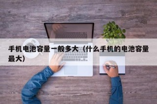 手機(jī)電池容量一般多大（什么手機(jī)的電池容量最大）