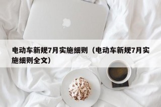 電動車新規(guī)7月實施細則（電動車新規(guī)7月實施細則全文）