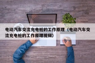 電動汽車交流充電樁的工作原理（電動汽車交流充電樁的工作原理視頻）