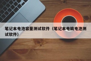 筆記本電池容量測(cè)試軟件（筆記本電腦電池測(cè)試軟件）