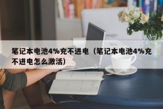 筆記本電池4%充不進電（筆記本電池4%充不進電怎么激活）