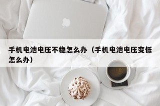 手機(jī)電池電壓不穩(wěn)怎么辦（手機(jī)電池電壓變低怎么辦）