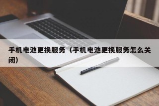 手機(jī)電池更換服務(wù)（手機(jī)電池更換服務(wù)怎么關(guān)閉）
