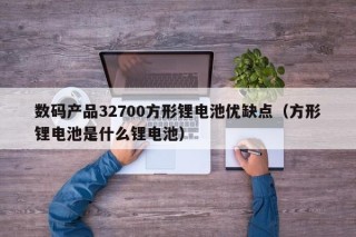 數(shù)碼產(chǎn)品32700方形鋰電池優(yōu)缺點(diǎn)（方形鋰電池是什么鋰電池）