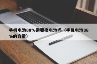 手機電池88%需要換電池嗎（手機電池88%的容量）